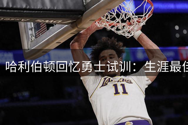 哈利伯顿回忆勇士试训：生涯最佳状态 曾认定契合体系