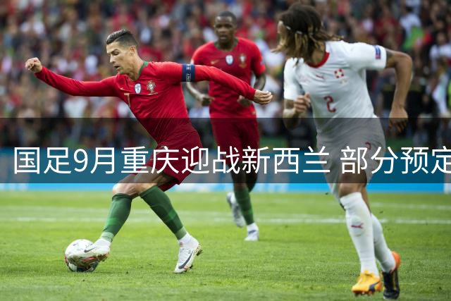 国足9月重庆迎战新西兰 部分预定对手因故缺席