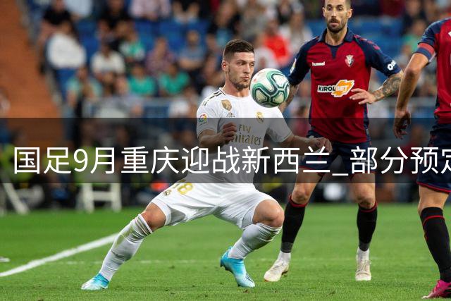 国足9月重庆迎战新西兰 部分预定对手因故缺席