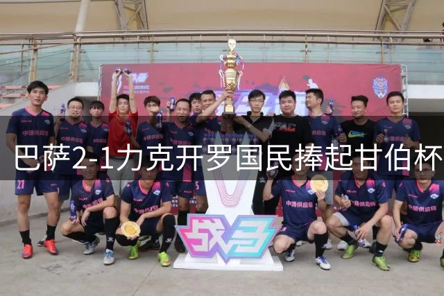 巴萨2-1力克开罗国民捧起甘伯杯 哈姆扎反戈一击立头功