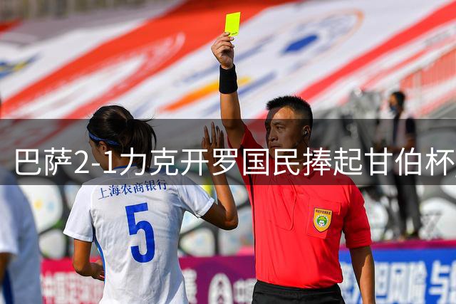 巴萨2-1力克开罗国民捧起甘伯杯 哈姆扎反戈一击立头功