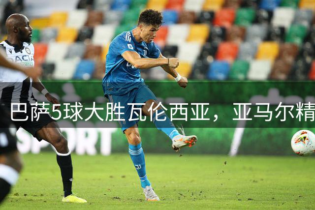 巴萨5球大胜瓦伦西亚，亚马尔精彩破门