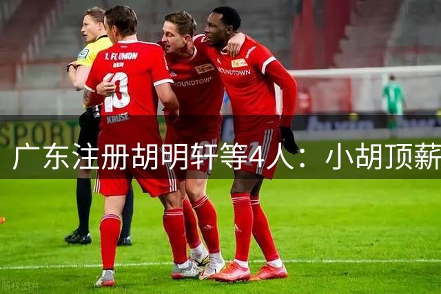 广东注册胡明轩等4人：小胡顶薪合同剩两年 崔永熙B类合同剩3年