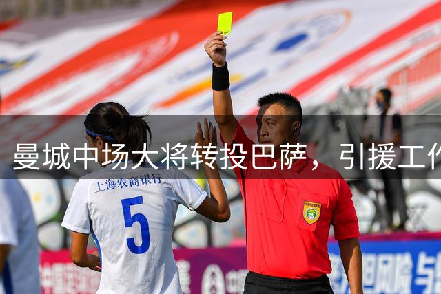 曼城中场大将转投巴萨，引援工作面临紧迫挑战