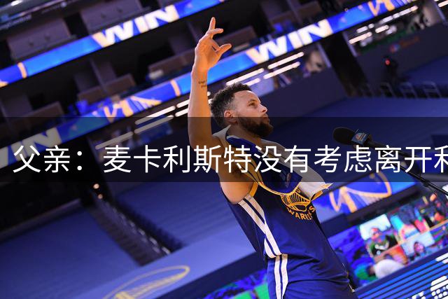 父亲：麦卡利斯特没有考虑离开利物浦，他本人意愿是继续留在球队