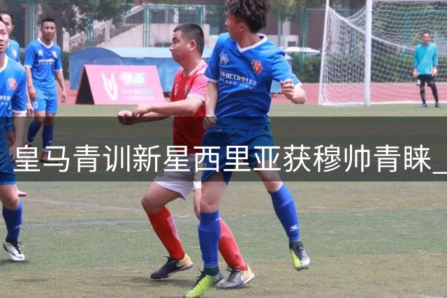 皇马青训新星西里亚获穆帅青睐 未来可期