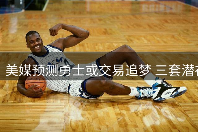 美媒预测勇士或交易追梦 三套潜在交易方案曝光