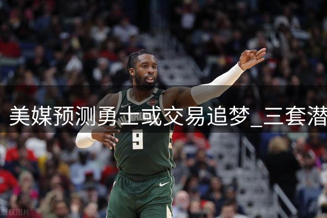 美媒预测勇士或交易追梦 三套潜在交易方案曝光