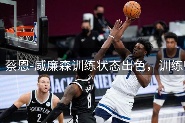 蔡恩-威廉森训练状态出色，训练师分享最新照片